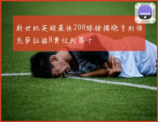 新世纪英超最快200球榜揭晓亨利领先萨拉赫B费位列第十
