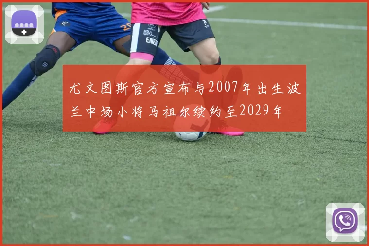 尤文图斯官方宣布与2007年出生波兰中场小将马祖尔续约至2029年